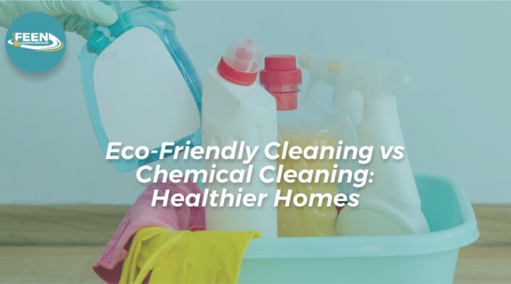 Eco-Friendly Cleaning vs Chemical Cleaning: Healthier Homes