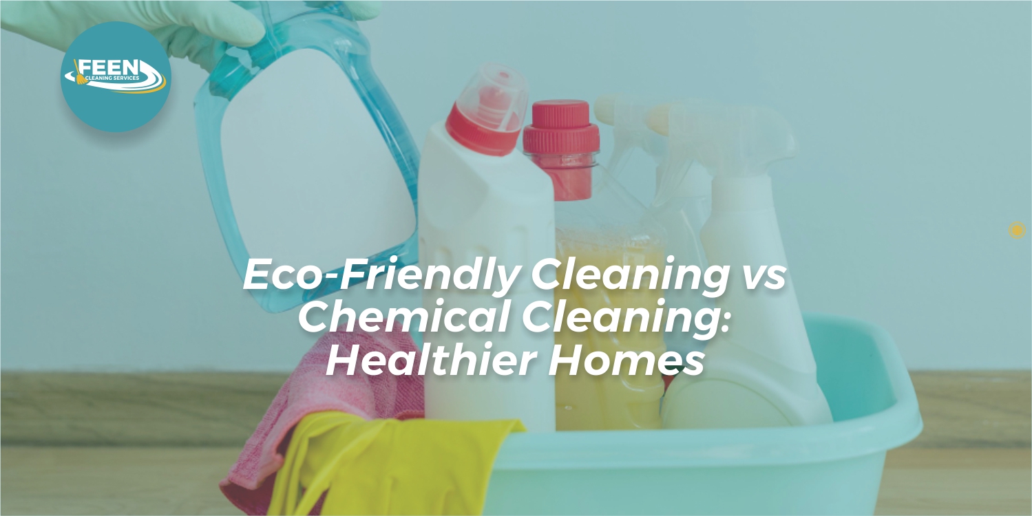 Eco-Friendly Cleaning vs Chemical Cleaning: Healthier Homes